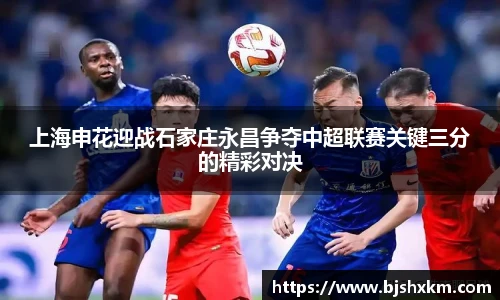 上海申花迎战石家庄永昌争夺中超联赛关键三分的精彩对决