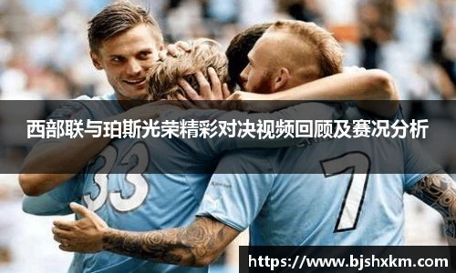 西部联与珀斯光荣精彩对决视频回顾及赛况分析