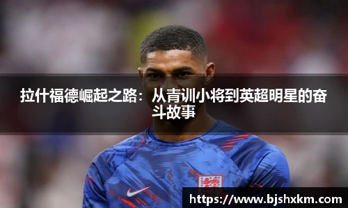 拉什福德崛起之路：从青训小将到英超明星的奋斗故事